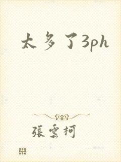 太多了3ph
