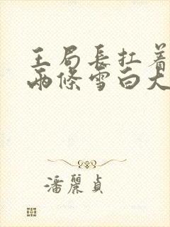 王局长扛着白洁两条雪白大腿视频