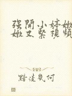 强开小婷嫩苞又嫩又紧视频