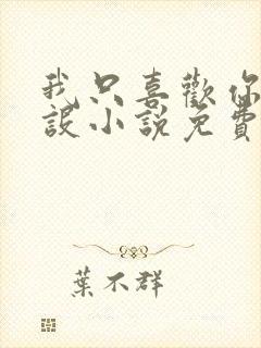 我只喜欢你的人设小说免费阅读