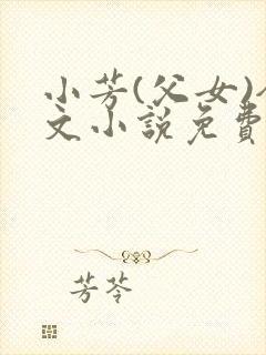 小芳(父女)全文小说免费阅读