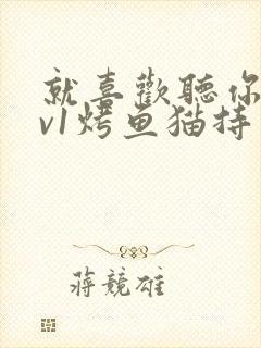 就喜欢听你叫1v1烤鱼猫持竿钓鱼