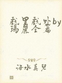 戏里戏外by苏玛丽全篇