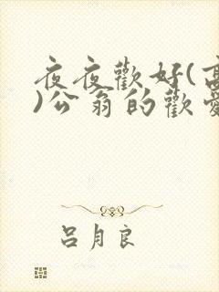 夜夜欢好(高h)公翁的欢爱h