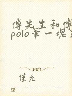 傅先生和傅太太polo笔一块五花肉