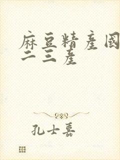 麻豆精产国品一二三产