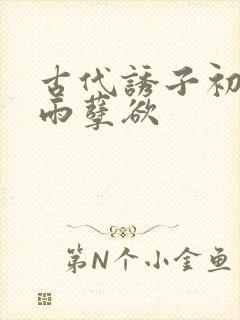 古代诱子初尝云雨孽欲