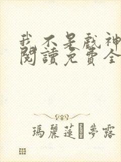 我不是戏神在线阅读免费全文