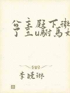 公主殿下微臣馋了玉u驸马姓傅