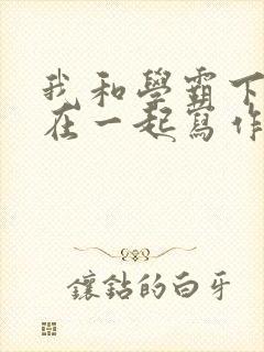 我和学霸下面连在一起写作业小说