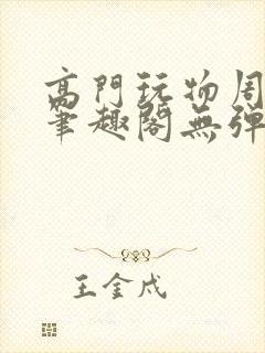 高门玩物周漫漫笔趣阁无弹窗