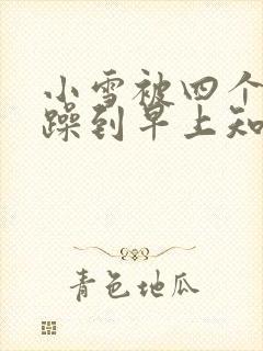 小雪被四个男人躁到早上知乎