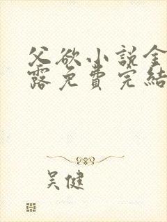 父欲小说金银花露免费完结笔趣阁