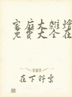 家庭大杂烩小说免费大全在线阅读