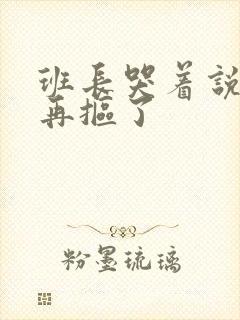 班长哭着说不能再抠了