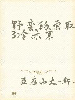 野蛮的索取1V3冷亦寒