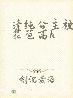 清纯公主被迫开花苞高h