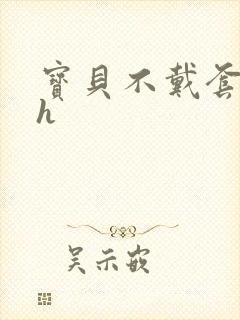 宝贝不戴套套了h