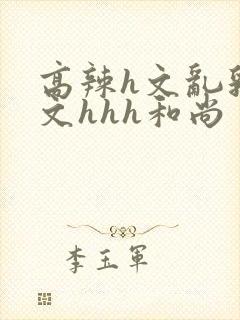 高辣h文乱乳h文hhh和尚