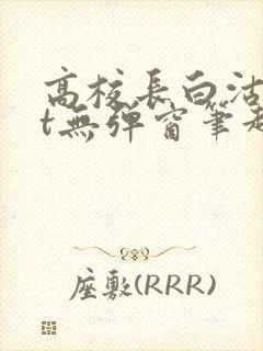 高校长白沽txt无弹窗笔趣阁