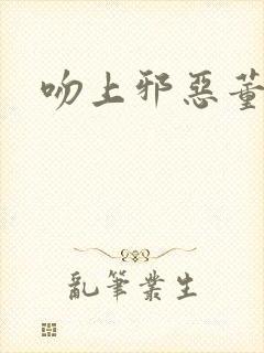 吻上邪恶董事长