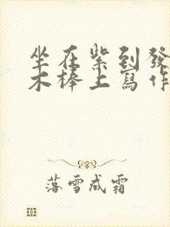 坐在紫到发黑的木棒上写作业阅读