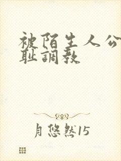 被陌生人公开羞耻调教