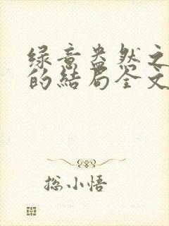 绿意盎然之小东的结局全文笔趣阁在线阅读