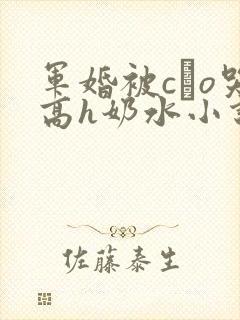 军婚被cαo哭高h奶水小说