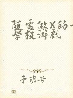 随处做X的世界学校游戏