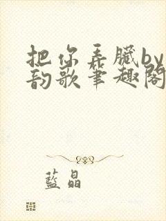 把你弄脏by冬韵歌笔趣阁