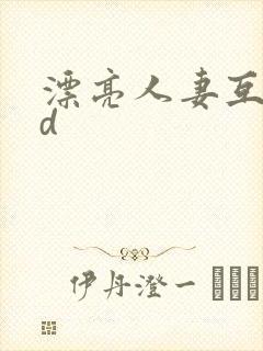 漂亮人妻互换hd