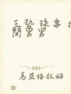 玉势 珠串 撑开男男