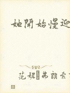 她开始慢迎迎合