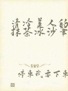 清冷美人的神奇抹茶冰沙笔趣阁