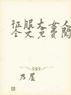 征服大女人小说全文免费阅读