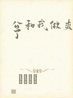 公和我做爽死我了