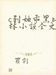 c到她乖黑暗森林小说全文阅读