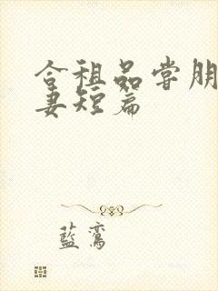 合租品尝朋友娇妻短篇