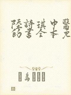 陆诗琪中医陈叔的书全本免费阅读