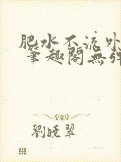 肥水不流外人田 笔趣阁无弹窗