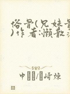 俗骨(兄妹骨科)作者:懒散蒲公英