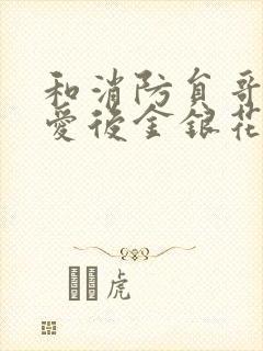 和消防员哥哥恋爱后金银花趣笔阁