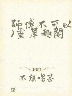 师傅不可以(限)灵犀趣阁封面