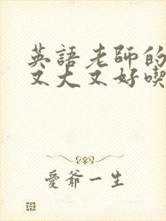 英语老师的那儿又大又好吃