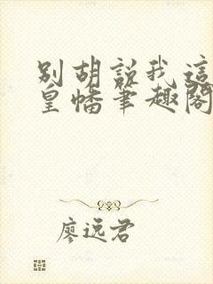 别胡说我这是人皇幡笔趣阁