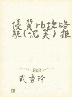 优质rb攻略系统(沉芙) 拒绝改写