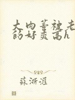 大肉蒂被老头嘬的好爽高h