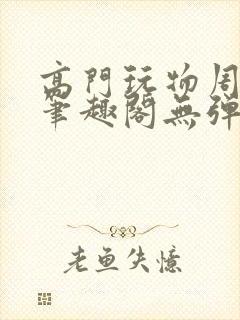 高门玩物周漫漫笔趣阁无弹窗