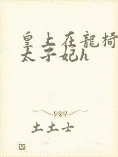 皇上在龙椅上c太子妃h